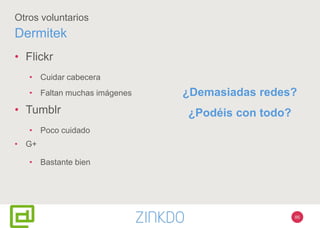 86
Otros voluntarios
Dermitek
• Flickr
• Cuidar cabecera
• Faltan muchas imágenes
• Tumblr
• Poco cuidado
• G+
• Bastante bien
¿Demasiadas redes?
¿Podéis con todo?
 