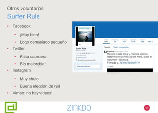 93
Otros voluntarios
Surfer Rule
• Facebook
• ¡Muy bien!
• Logo demasiado pequeño
• Twitter
• Falta cabecera
• Bio mejorable!
• Instagram
• Muy chulo!
• Buena elección de red
• Vimeo: no hay vídeos!
 