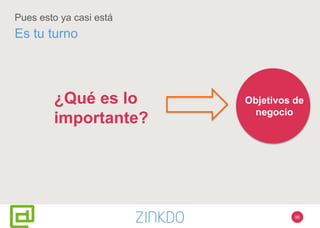 Pues esto ya casi está
Es tu turno
Objetivos de
negocio
¿Qué es lo
importante?
96
 