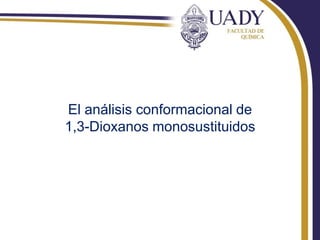 El análisis conformacional de
1,3-Dioxanos monosustituidos
 