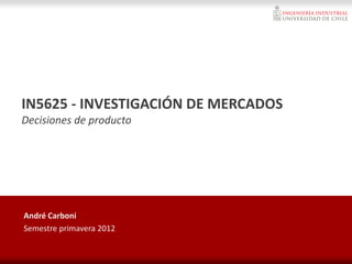 IN5625 - INVESTIGACIÓN DE MERCADOS
Decisiones de producto
André Carboni
Semestre primavera 2012
 