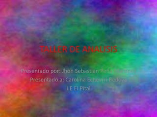 TALLER DE ANALISIS
Presentado por: Jhon Sebastian Peña Martinez
Presentado a: Carolina Echevrri Bedoya
I.E El Pital
 
