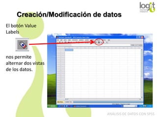 Creación/Modificación de datos
El botón Value
Labels

nos permite
alternar dos vistas
de los datos.

ANÁLISIS DE DATOS CON SPSS

 