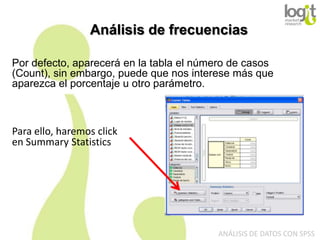 Análisis de frecuencias
Por defecto, aparecerá en la tabla el número de casos
(Count), sin embargo, puede que nos interese más que
aparezca el porcentaje u otro parámetro.

Para ello, haremos click
en Summary Statistics

ANÁLISIS DE DATOS CON SPSS

 