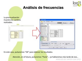 Análisis de frecuencias
La previsualización
muestra los cambios
realizados.

En este caso, pulsaremos “OK” para obtener los resultados.
Atención, en el futuro, pulsaremos “Paste”… ya hablaremos más tarde de eso…
ANÁLISIS DE DATOS CON SPSS

 