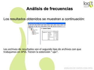 Análisis de frecuencias
Los resultados obtenidos se muestran a continuación:

Los archivos de resultados son el segundo tipo de archivos con que
trabajamos en SPSS. Tienen la extensión “.spv”.

ANÁLISIS DE DATOS CON SPSS

 