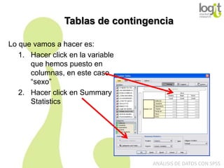Tablas de contingencia
Lo que vamos a hacer es:
1. Hacer click en la variable
que hemos puesto en
columnas, en este caso
“sexo”
2. Hacer click en Summary
Statistics

ANÁLISIS DE DATOS CON SPSS

 