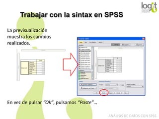 Trabajar con la sintax en SPSS
La previsualización
muestra los cambios
realizados.

En vez de pulsar “Ok”, pulsamos “Paste”…
ANÁLISIS DE DATOS CON SPSS

 