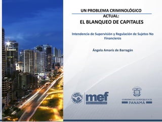 UN PROBLEMA CRIMINOLÓGICO
ACTUAL:
EL BLANQUEO DE CAPITALES
1
Intendencia de Supervisión y Regulación de Sujetos No
Financieros
Ángela Amarís de Barragán
 
