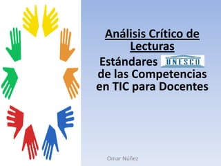 Análisis Crítico de Lecturas Estándares UNESCO de las Competencias  en TIC para Docentes Omar Núñez 