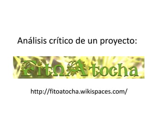 Análisis crítico de un proyecto:
http://fitoatocha.wikispaces.com/
 
