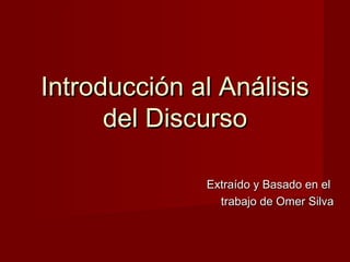 Introducción al AnálisisIntroducción al Análisis
del Discursodel Discurso
Extraído y Basado en elExtraído y Basado en el
trabajo de Omer Silvatrabajo de Omer Silva
 