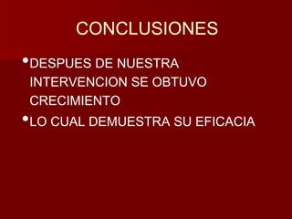 CONCLUSIONES 
•DESPUES DE NUESTRA 
INTERVENCION SE OBTUVO 
CRECIMIENTO 
•LO CUAL DEMUESTRA SU EFICACIA 
 