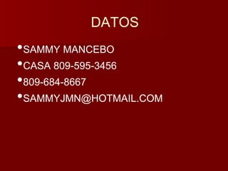DATOS 
•SAMMY MANCEBO 
•CASA 809-595-3456 
•809-684-8667 
•SAMMYJMN@HOTMAIL.COM 
