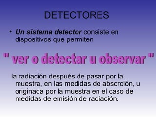 DETECTORES
• Un sistema detector consiste en
dispositivos que permiten
la radiación después de pasar por la
muestra, en la...