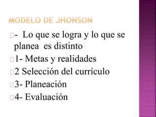 - Lo que se logra y lo que se 
planea es distinto 
1- Metas y realidades 
2 Selección del currículo 
3- Planeación 
4- Evaluación 
 