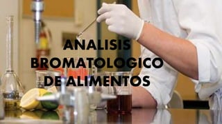 ANALISIS
BROMATOLOGICO
DE ALIMENTOS
 