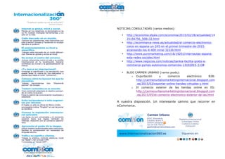  
	
  
	
  
NOTICIAS CONSULTADAS (varios medios):
• http://economia.elpais.com/economia/2015/02/28/actualidad/14
25156756_508132.html
• http://ecommerce-news.es/actualidad/el-comercio-electronico-
crece-en-espana-un-245-en-el-primer-trimestre-de-2015-
alcanzando-los-4-400-mme-32326.html
• http://www.puromarketing.com/16/19201/internautas-espana-
esta-redes-sociales.html
• http://www.negocios.com/noticias/bankia-facilita-gratis-e-
commerce-pymes-autonomos-comercios-13102015-1138
• BLOG CARMEN URBANO (varios posts):
o Exportación y comercio electrónico B2B:
http://carmenurbanomarketinginternacional.blogspot.com
.es/2015/02/exportar-online-tiendas-virtuales-y.html
o El comercio exterior de las tiendas online en ES:
http://carmenurbanomarketinginternacional.blogspot.com
.es/2015/05/el-comercio-electronico-exterior-de-las.html
A vuestra disposición. Un interesante camino que recorrer en
eCommerce.
 