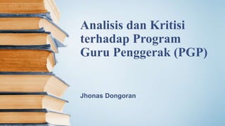 Analisis dan Kritisi
terhadap Program
Guru Penggerak (PGP)
Jhonas Dongoran
 