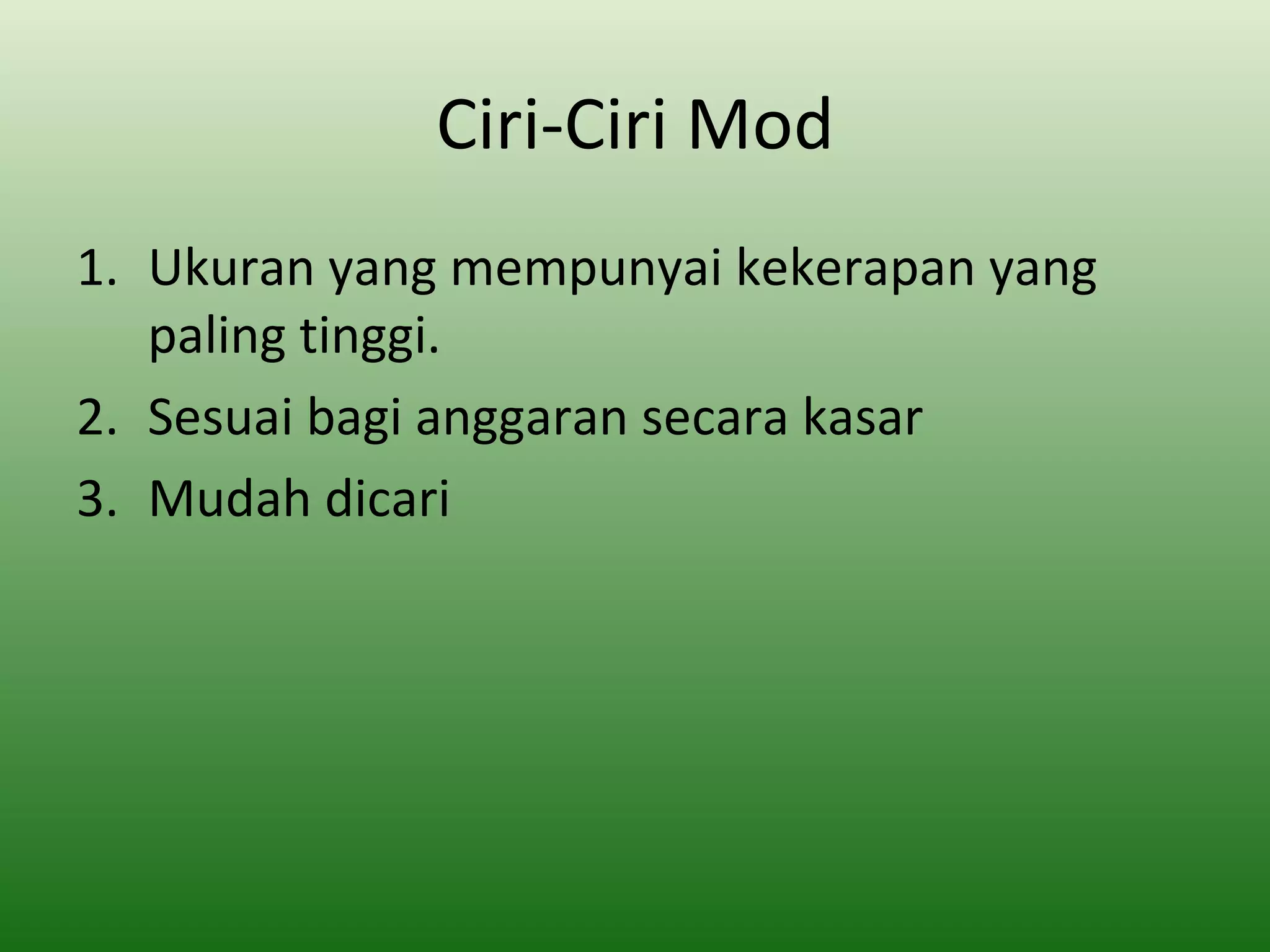 Ciri-Ciri Mod
1. Ukuran yang mempunyai kekerapan yang
   paling tinggi.
2. Sesuai bagi anggaran secara kasar
3. Mudah dicari
 
