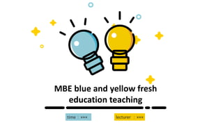 MBE blue and yellow fresh
education teaching
time：××× lecturer ：×××
 