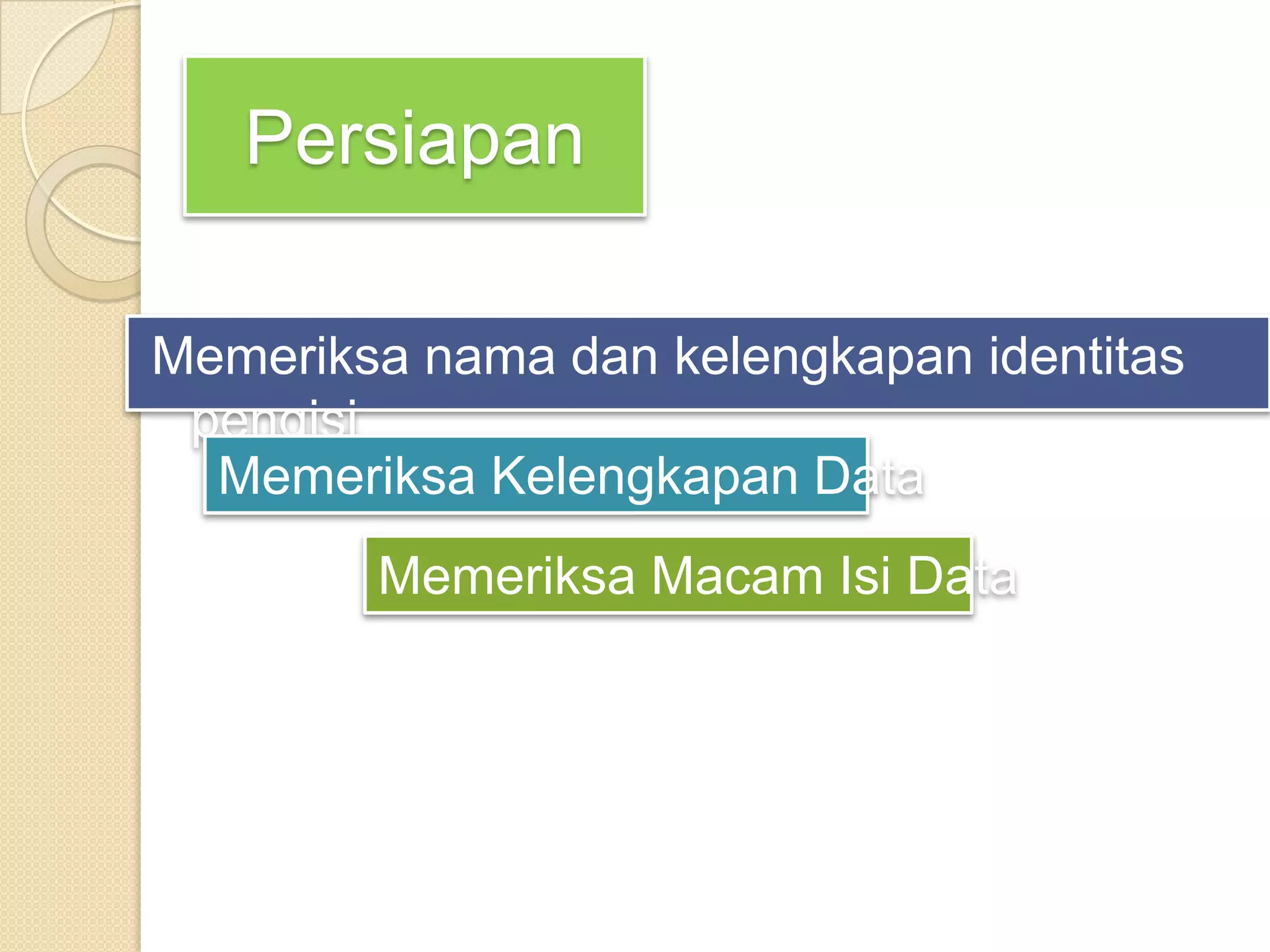 Persiapan
Memeriksa nama dan kelengkapan identitas
pengisi
Memeriksa Kelengkapan Data
Memeriksa Macam Isi Data
 