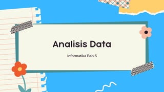 Analisis Data
Informatika Bab 6
 