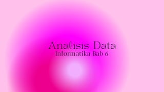 Analisis Data
Informatika Bab 6
 