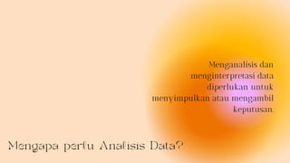 Mengapa perlu Analisis Data?
Menganalisis dan
menginterpretasi data
diperlukan untuk
menyimpulkan atau mengambil
keputusan.
 
