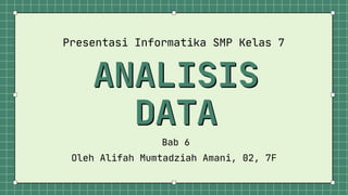 ANALISIS
ANALISIS
DATA
DATA
Presentasi Informatika SMP Kelas 7
Bab 6
Oleh Alifah Mumtadziah Amani, 02, 7F
 