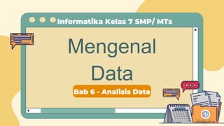 Mengenal
Data
Bab 6 - Analisis Data
Informatika Kelas 7 SMP/ MTs
Bagus Addin H., M.Pd
 