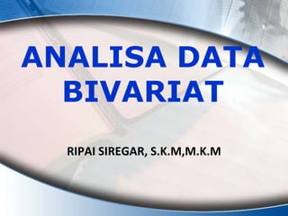 ANALISA DATA
BIVARIAT
RIPAI SIREGAR, S.K.M,M.K.M
 