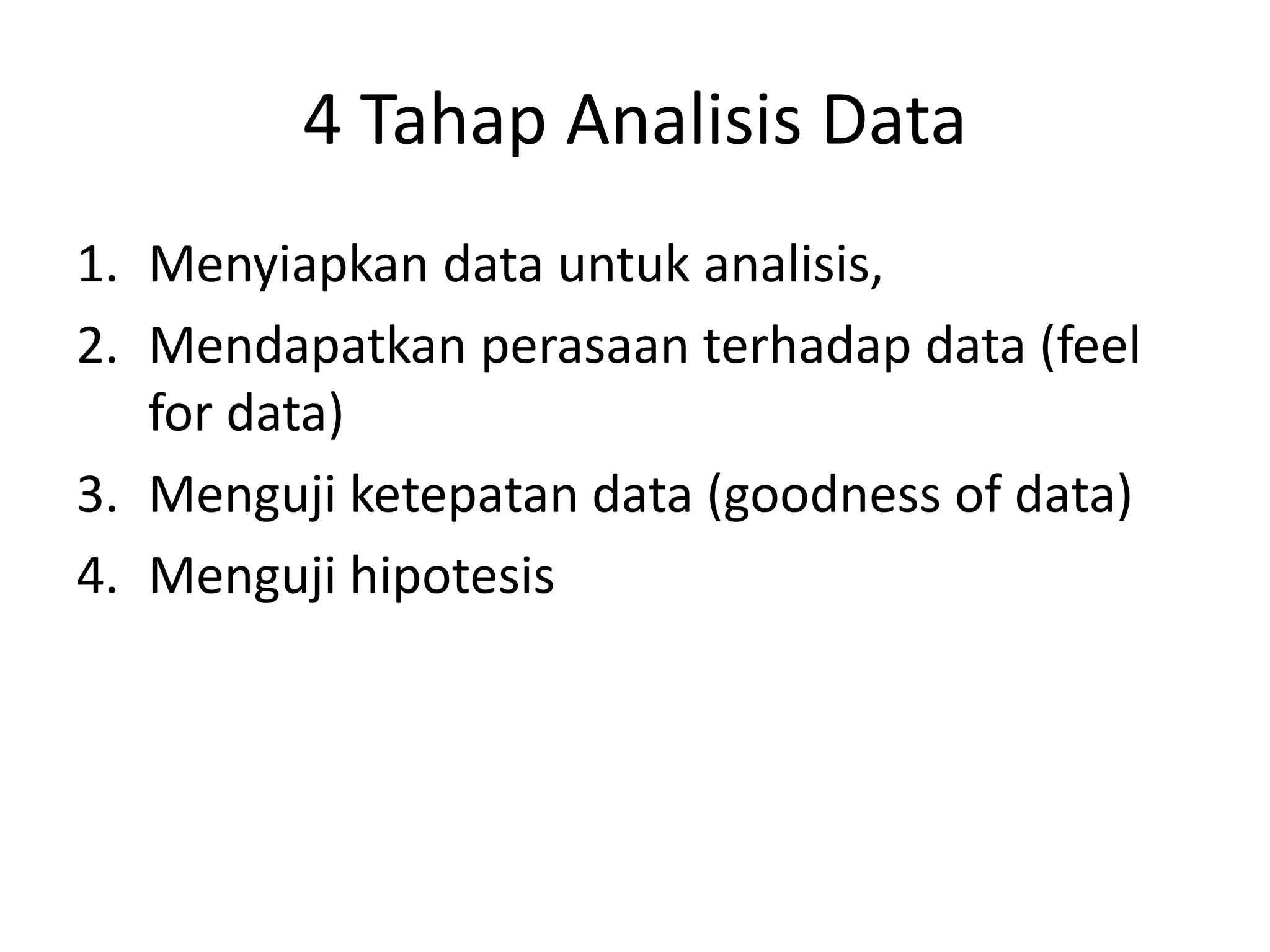 4 Tahap Analisis Data
1. Menyiapkan data untuk analisis,
2. Mendapatkan perasaan terhadap data (feel
for data)
3. Menguji ketepatan data (goodness of data)
4. Menguji hipotesis
 
