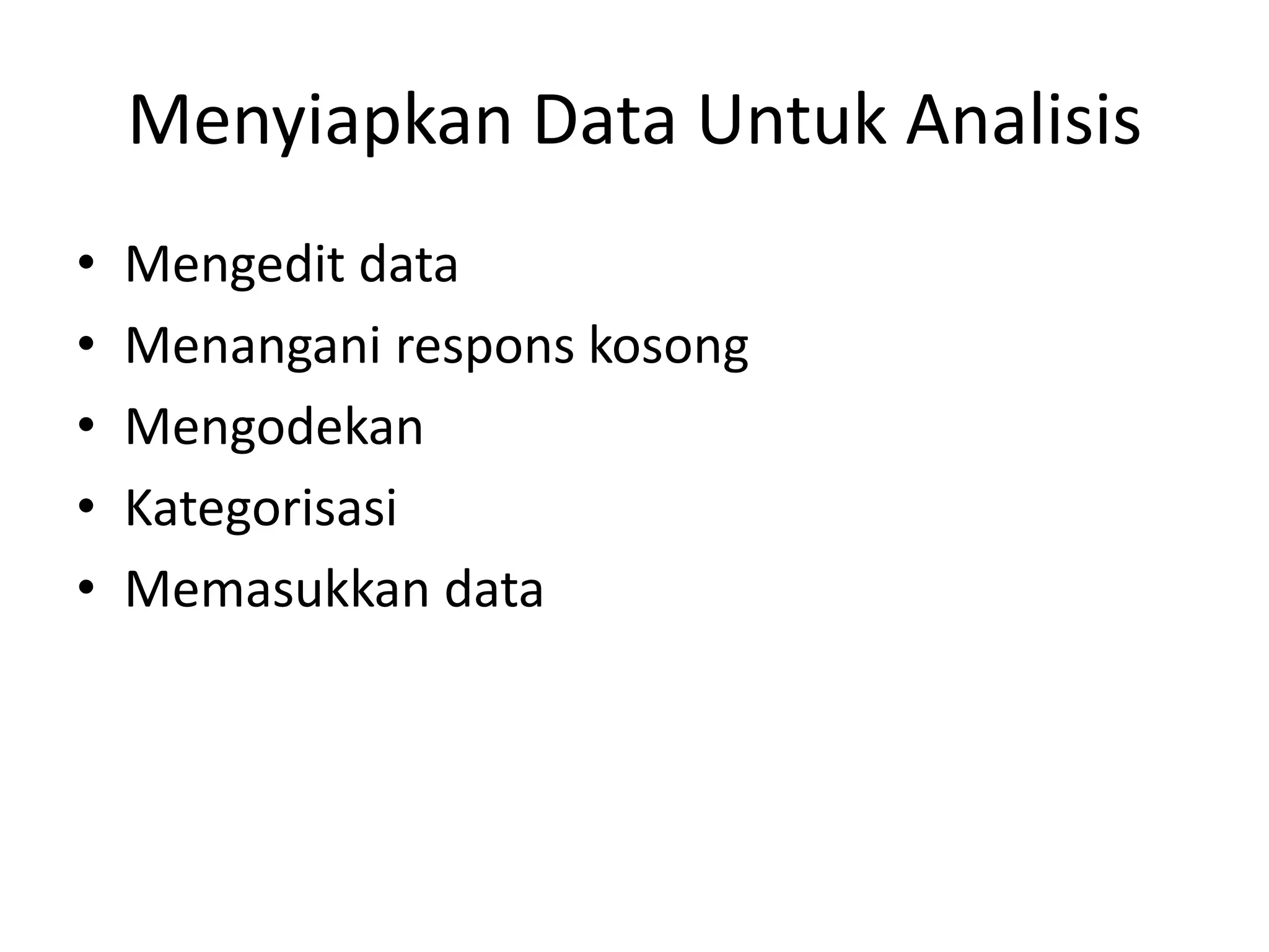 Menyiapkan Data Untuk Analisis
• Mengedit data
• Menangani respons kosong
• Mengodekan
• Kategorisasi
• Memasukkan data
 