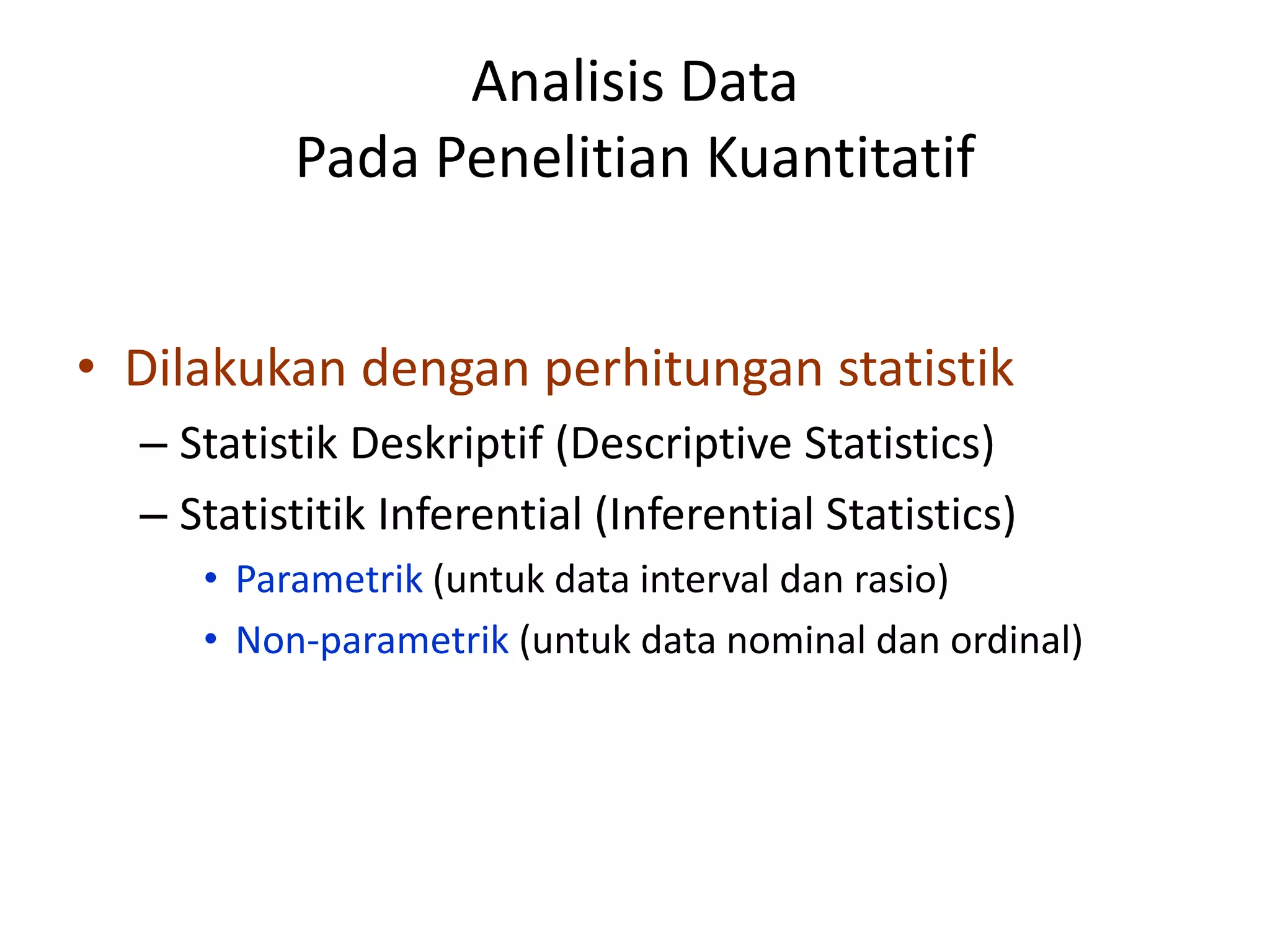 Analisis Data
Pada Penelitian Kuantitatif
• Dilakukan dengan perhitungan statistik
– Statistik Deskriptif (Descriptive Statistics)
– Statistitik Inferential (Inferential Statistics)
• Parametrik (untuk data interval dan rasio)
• Non-parametrik (untuk data nominal dan ordinal)
 