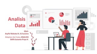 Analisis
Data
Adaptasi dari buku ANALISIS
DATA Sutanto Priyo H.
Oleh:
Asyifa Robiatul A. & Susiana
 