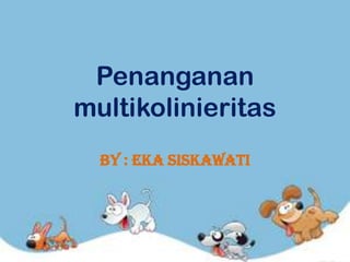 Penanganan
multikolinieritas
  By : EKA SISKAWATI
 