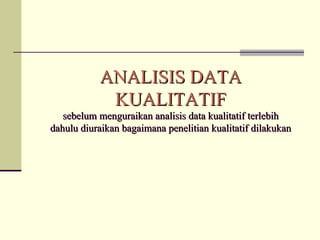 ANALISIS DATA KUALITATIF s ebelum menguraikan analisis data kualitatif terlebih dahulu diuraikan bagaimana penelitian kualitatif dilakukan 