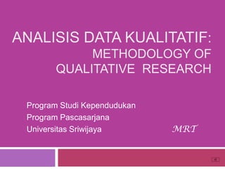Analisis Data Kualitatif:Methodology of Qualitative  Research Program StudiKependudukan Program Pascasarjana UniversitasSriwijayaMRT 
