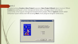 Langkah 2
Apabila butang Create a New Project paparan New Project Wizard akan muncul. Pilihan
Custom jika bertujuan untuk mengawal lokasi atau menggunakan kata laluan
(password) untuk tujuan mengawal keselamatan projek. Pilihan Typical adalah selain
daripada tujuan diatas dan klik butang Next untuk pergi ke langkah seterusnya.
 