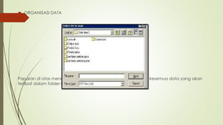  ORGANISASI DATA
Paparan di atas menunjukkan bagaimana cara mengorganisasi kesemua data yang akan
terlibat dalam folder-folder tertentu.
 
