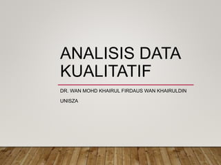 ANALISIS DATA
KUALITATIF
DR. WAN MOHD KHAIRUL FIRDAUS WAN KHAIRULDIN
UNISZA
 