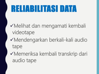 RELIABILITASI DATA
Melihat dan mengamati kembali
videotape
Mendengarkan berkali-kali audio
tape
Memeriksa kembali transkrip dari
audio tape
 