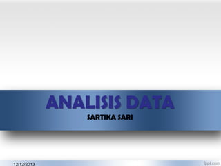 ANALISIS DATA
SARTIKA SARI

12/12/2013

 