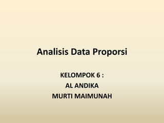 Analisis Data Proporsi
KELOMPOK 6 :
AL ANDIKA
MURTI MAIMUNAH
 