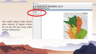 Jika sudah selesai maka theme
akan muncul di bagian kolom
kiri di atas file peta yang sudah
di buat sebelumnya.
 