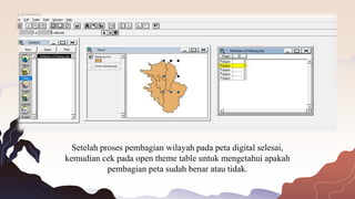 Setelah proses pembagian wilayah pada peta digital selesai,
kemudian cek pada open theme table untuk mengetahui apakah
pembagian peta sudah benar atau tidak.
 