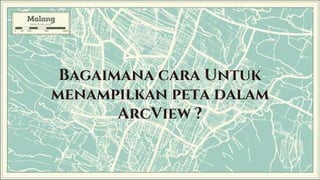 Bagaimana cara Untuk
menampilkan peta dalam
ArcView ?
 