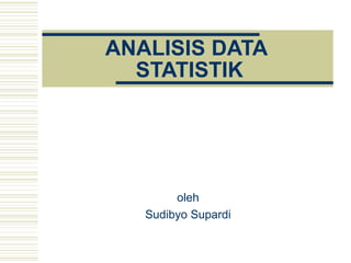 ANALISIS DATA 
STATISTIK 
oleh 
Sudibyo Supardi 
 