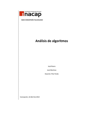 SEDE CONCEPCIÓN TALCAHUANO
Análisis de algoritmos
José Rivera
José Martínez
Docente: Pilar Pardo
Concepción, 16 Abril de 2014
 